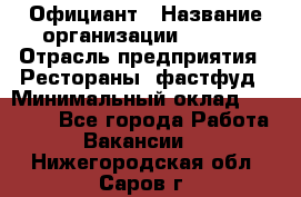 Официант › Название организации ­ Maxi › Отрасль предприятия ­ Рестораны, фастфуд › Минимальный оклад ­ 35 000 - Все города Работа » Вакансии   . Нижегородская обл.,Саров г.